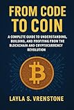 From Code to Coin: A Complete Guide to Understanding, Building, and Profiting from the Blockchain and Cryptocurrency Revolution