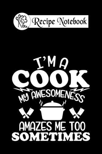  Recipe notebook: im a cook my awesomeness amazes me too sometimes 6x9 100 pages bleed