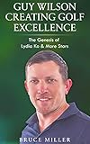 Guy Wilson Creating Golf Excellence: The Genesis of Lydia Ko & More Stars