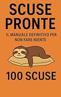 SCUSE PRONTE: IL MANUALE DEFINITIVO PER NON FARE NIENTE - 100 SCUSE (Italian Edition) B0F5WJXVM1 Book Cover