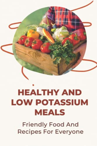 Healthy And Low Potassium Meals: Friendly Food And Recipes For Everyone