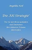  Die AK-Strategie®: Wie Sie mit Ihren Gedanken und Emotionen Ihre kühnsten Träume übertreffen