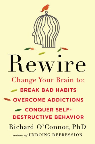 Rewire: Change Your Brain to Break Bad Habits, Overcome Addictions, Conquer Self-Destruc tive Behavior