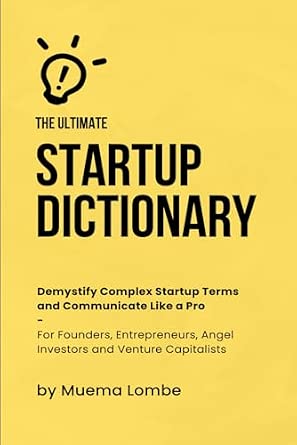 The Ultimate Startup Dictionary: Demystify Complex Startup Terms and Communicate Like a Pro for Founders, Entrepreneurs, Angel Investors, and Venture Capitalists