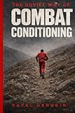 THE SOVIET WAY OF COMBAT CONDITIONING: Cardiovascular Training Methods of Soviet Combat Athletes With a 12-Week Conditioning Program