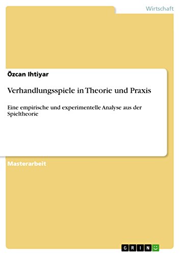Verhandlungsspiele in Theorie und Praxis: Eine empirische und experimentelle Analyse aus der Spieltheorie (German Edition)