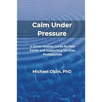 Calm Under Pressure: A Stress Mastery Guide for Real Estate and Its Supporting Services Professionals