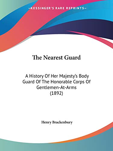 The Nearest Guard: A History Of Her Majesty's Body Guard Of The Honorable Corps Of Gentlemen-At-Arms (1892)