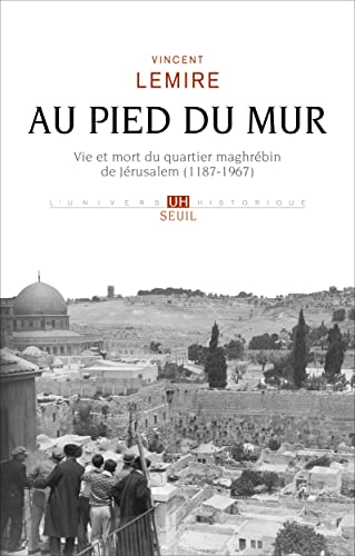 Au pied du Mur: Vie et mort du quartier maghrébin de Jérusalem (1187-1967)