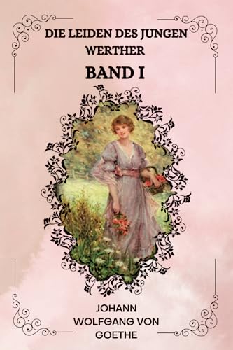 Die Leiden des jungen Werther Band I Von Johann Wolfgang von Goethe ( GERMAN EDITION )