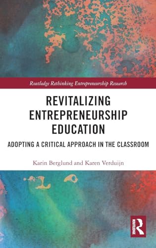 Revitalizing Entrepreneurship Education: Adopting a critical approach in the classroom (Routledge Rethinking Entrepreneurship Research)