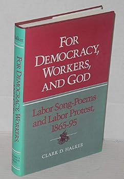 For Democracy, Workers, and God: Labor Song-Poems and Labor Protest, 1865-95 (Working Class in American History)