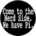 COME TO THE NERD SIDE - WE HAVE PI 1.25" Magnet ~ Geek