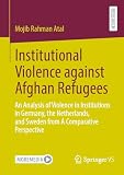 Institutional Violence against Afghan Refugees: An Analysis of Violence in Institutions in Germany, the Netherlands, and Sweden from A Comparative Perspective