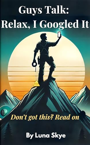 Guys Talk: Relax, I Googled It: Don't Got This? Read On (The Modern Talk Therapy Collection™ - where the PhD is pending and the advice is pending-er.)