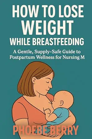 How To Lose Weight While Breastfeeding: A Gentle, Supply-Safe Guide to Postpartum Wellness for Nursing Moms