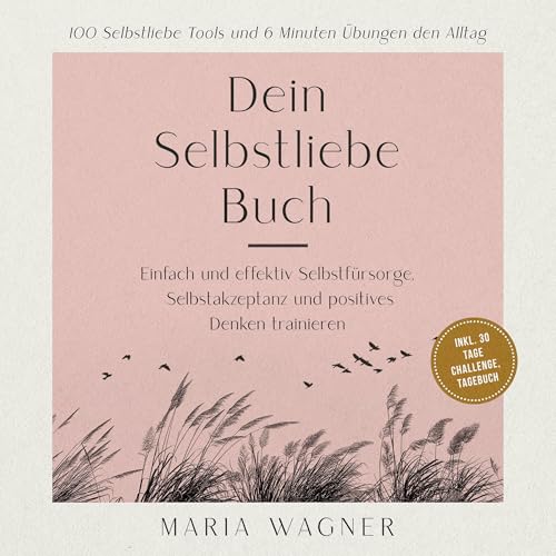 Dein Selbstliebe Buch: 100 Selbstliebe Tools und 6 Minuten Übungen den Alltag -Einfach und effektiv Selbstfürsorge, Selbstakzeptanz und positives Denken trainieren - inkl. 30 Tage Challenge, Tagebuch