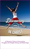 Discovering Body Freedom in Christ: A Woman's 7 Keys to Overcoming Struggles with Weight, Eating, and Body Image