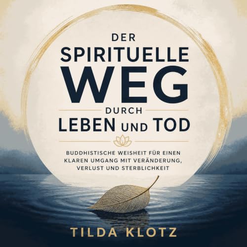 『Der spirituelle Weg durch Leben und Tod: Buddhistische Weisheit f&uuml;r einen klaren Umgang mit Ver&auml;nderung, Verlust u