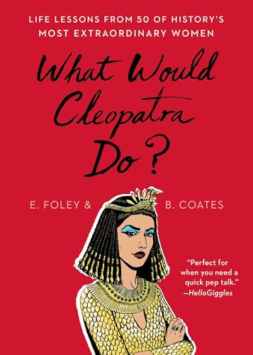 What Would Cleopatra Do?: Life Lessons from 50 of History's Most Extraordinary Women