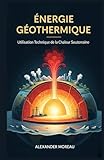 géothermie  Énergie Géothermique: Utilisation Technique de la Chaleur Souterraine