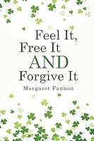 Feel It, Free It, Forgive It 1505604001 Book Cover