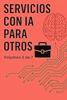 Servicios con IA para otros: Volumen 5 de la Enciclopedia de los 50 Negocios con IA (Ordenada: Incluye los números junto a los títulos para indicar el ... No incluye los núm) (Spanish Edition) B0F5WN76XV Book Cover