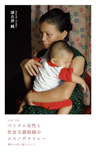 1998-1999 An Ethnography of Vietnamese Women and Socialist Organizations: Living Love in a Rural Village (Japanese Edition)