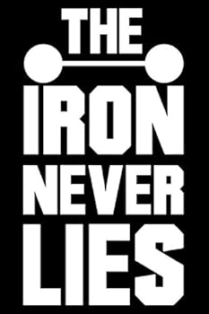 The IRON NEVER LIES Lined Journal Notebook : Lined/Ruled Motivational and Inspirational Quotes Notebook / 120 Pages, 6x9, Soft Cover, Matte Finish and Makes Beautiful Inspirational Gift