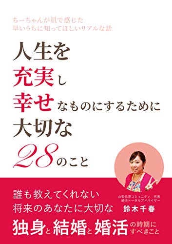 独身と結婚と婚活 誰も教えてくれない将来のあなたに大切な２８のこと 結婚活動のちーちゃんが肌で感じた早いうちに知ってほしいリアルな話し 鈴木千春 山梨恋活コミュニティ 結婚活動コーチングトレーナー 入倉秀 文化人類学 民俗学 Kindleストア Amazon
