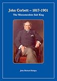John Corbett - 1817-1901: v. 1: The Worcestershire Salt King