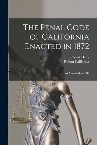 The Penal Code of California Enacted in 1872: As Amended in 1889