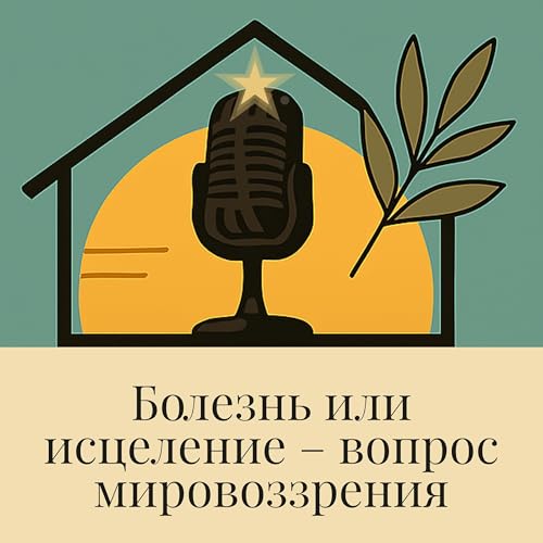 Эпизод 3. Мировоззрение: почему болезнь, лечение и перемены работают по-разному