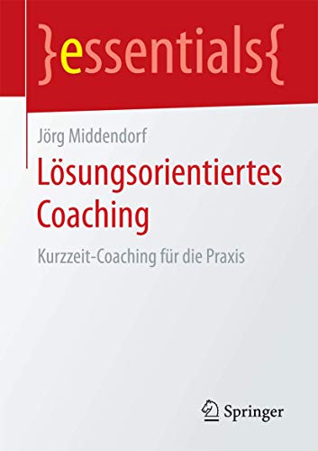 Lösungsorientiertes Coaching: Kurzzeit-Coaching für die Praxis (essentials) Lösungsorientiertes Coaching: Kurzzeit-Coaching für die Praxis (essentials)
