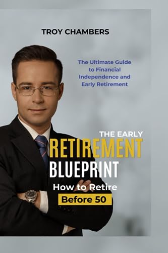 The Early Retirement Blueprint, How To Retire Before 50: The Ultimate Guide To Financial Independence And Early Retirement