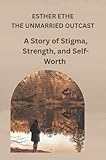 The Unmarried Outcast : A story of Stigma,Strength and Self-Worth (English Edition)