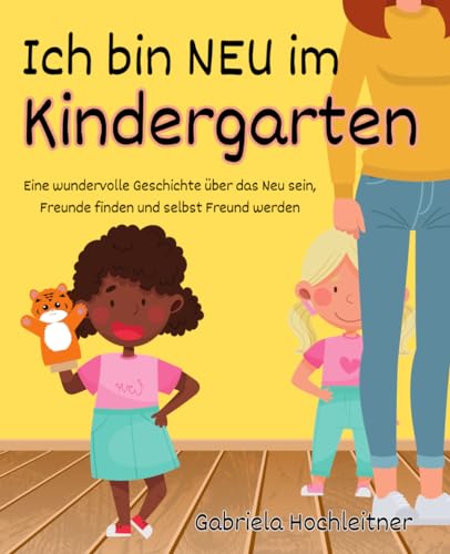 Ich bin neu im Kindergarten: Eine wundervolle Geschichte &uuml;ber das Neu sein, Freunde finden und selbst Freund werden