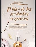  El libro de los productos organicos - Mas de 30 recetas y consejos para hacer tu propio Shampoo, Desodorante, Crema de afeitar y aromaterapia y más: Guía practica para elaborar productos organicos