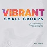 Vibrant Small Groups: A 5-Step Process to Create a Ministry That Fits Your Church
