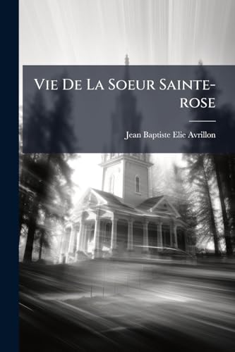 Vie De La Soeur Sainte-rose: De L'hotel-dieu De Compiègne... (French Edition)