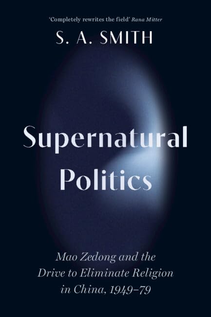 Supernatural Politics: Mao Zedong and the Drive to Eliminate Religion in China, 1949–79 (Cambridge Studies in the History of the People's Republic of China)