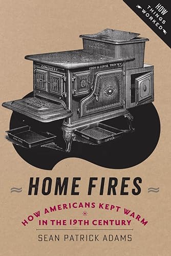 Home Fires: How Americans Kept Warm in the Nineteenth Century (How Things Worked)