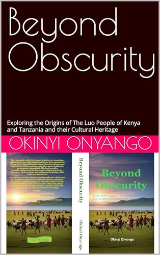 Beyond Obscurity: Exploring the Origins of The Luo People of Kenya and Tanzania and their Cultural Heritage