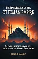 The Dark Legacy of the Ottoman Empire: An Empire Whose Shadow Still Looms Over the Middle East Today 6072964516 Book Cover