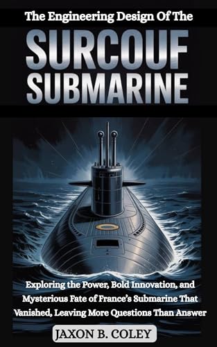 The Engineering Design of the Surcouf Submarine: Exploring the Power, Bold Innovation, and Mysterious Fate of France’s Submarine That Vanished, Leaving More Questions Than Answer (English Edition)