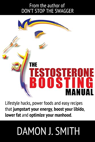 The Testosterone Boosting Manual: Lifestyle hacks, power foods and easy recipes that jumpstart your energy, boost your libido, lower fat and enhance your manhood.
