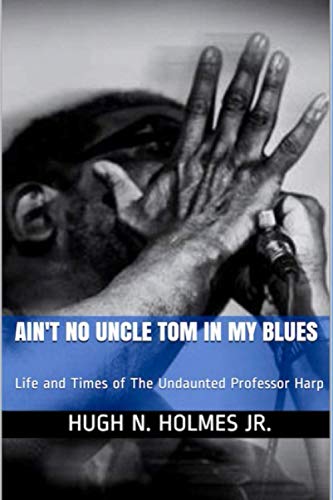 Ain't No Uncle Tom in My Blues: Life and Times of The Undaunted Professor Harp