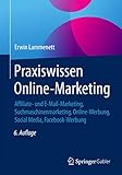 Praxiswissen Online-Marketing: Affiliate- und E-Mail-Marketing, Suchmaschinenmarketing, Online-Werbung, Social Media, Facebook-Werbung