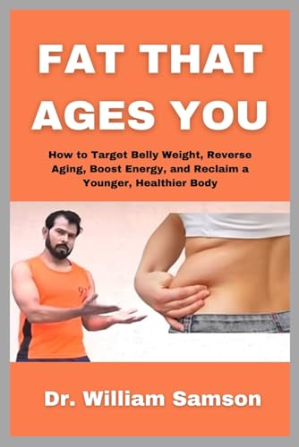 Fat That Ages You: How to Target Belly Weight, Reverse Aging, Boost Energy, and Reclaim a Younger, Healthier Body