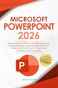 Microsoft PowerPoint: Der aktuellste Crashkurs vom Anfänger bis zum Fortgeschrit-tenen | Lernen Sie alle Funktionen, Makros und Formeln um in 7 Tagen oder weniger ein Profi zu werden